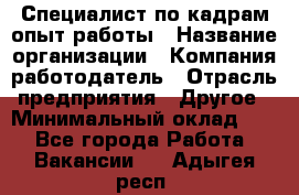 Специалист по кадрам-опыт работы › Название организации ­ Компания-работодатель › Отрасль предприятия ­ Другое › Минимальный оклад ­ 1 - Все города Работа » Вакансии   . Адыгея респ.